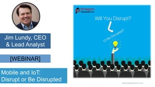 [WEBINAR]
Jim Lundy, CEO
& Lead Analyst
Mobile and IoT:
Disrupt or Be Disrupted www.AragonResearch.com
 