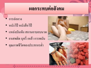 ผลกระทบต่อสังคม
• การล่อลวง
• หนังโป๊ หนังสือโป๊
• แหล่งบันเทิง สถานอาบอบนวด
• ยาเสพติด บุหรี่ เหล้า การพนัน
• คุณภาพชีวิตของประชากรตํ่า
20/08/58 26
 