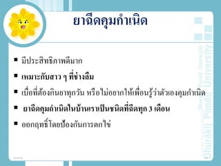 ยาฉีดคุมกําเนิด
 มีประสิทธิภาพดีมาก
 เหมาะกับสาว ๆ ที่ช่างลืม
 เบื่อที่ต้องกินยาทุกวัน หรือไม่อยากให้เพื่อนรู้ว่าตัวเองคุมกําเนิด
 ยาฉีดคุมกําเนิดในบ้านเราเป็นชนิดที่ฉีดทุก 3 เดือน
 ออกฤทธิ์โดยป้องกันการตกไข่
20/08/58 33
 