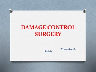 DAMAGE CONTROL
SURGERY
Presenter- Dr
Satish
 