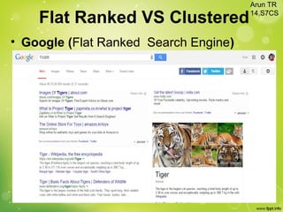 • Google (Flat Ranked Search Engine)
Arun TR
14,S7CS
Flat Ranked VS Clustered
 