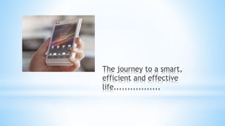 The journey to a smart,
efficient and effective
life.................
 