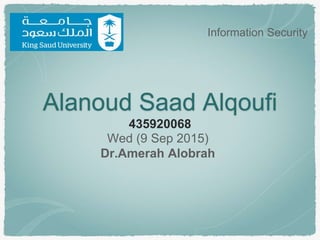 Alanoud Saad Alqoufi
435920068
Wed (9 Sep 2015)
Dr.Amerah Alobrah
Information Security
 
