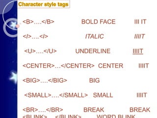 <B>….</B> BOLD FACE III IT
<I>….<I> ITALIC IIIIT
<U>….</U> UNDERLINE IIIIT
<CENTER>…</CENTER> CENTER IIIIT
<BIG>….</BIG> BIG
<SMALL>….</SMALL> SMALL IIIIT
<BR>….</BR> BREAK BREAK
 