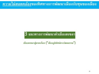 3 แนวทางการพัฒนาตัวเมืองสงขลา
เมืองสงขลาสู่มรดกโลก (“เมืองภูมิทัศน์ทางวัฒนธรรม”)
51
ความไม่สอดคล้องของทิศทางการพัฒนาเมืองกับทุนของเมือง
 