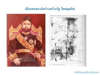 เมืองสงขลาก่อร่างสร้างรัฐ โดยมุสลิม
สไลด์โดยคุณวุฒิชัย เพ็ชรสุวรรณ
 