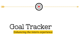 Goal Tracker
Enhancing the intern experience
 