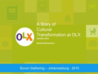 A Story of
Cultural
Transformation at OLX
October 2015
Damián Buonamico
Scrum Gathering – Johannesburg - 2015
 