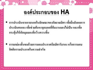  การประเมินจากภายนอกในลักษณะของกัลยาณมิตร เพื่อยืนยันผลการ
ประเมินตนเอง เพื่อช่วยค้นหาจุดบอดที่ทีมงานมองไม่เป็น และเพื่อ
กระตุ้นให้เกิดมุมมองที่กว้างขวางขึ้น
 การยกย่องชื่นชมด้วยการมอบประกาศนียบัตรรับรองหรือการมอบ
กิตติกรรมประกาศในความสาเร็จ
 