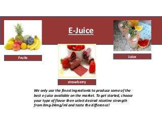 E-Juice
Fruits Juice
strawberry
We only use the finest ingredients to produce some of the
best e-juice available on the market. To get started, choose
your type of flavor then select desired nicotine strength
from 0mg-24mg/ml and taste the difference!
 