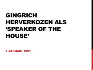 GINGRICH
HERVERKOZEN ALS
‘SPEAKER OF THE
HOUSE’
7 JANUARI 1997
 