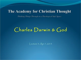 Charles Darwin & God
Lecture 5: Apr 7, 2013
 