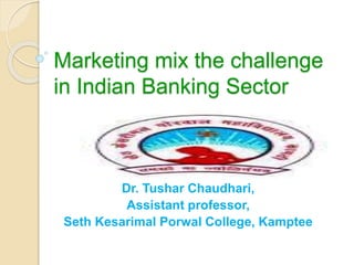 Marketing mix the challenge
in Indian Banking Sector
Dr. Tushar Chaudhari,
Assistant professor,
Seth Kesarimal Porwal College, Kamptee
 