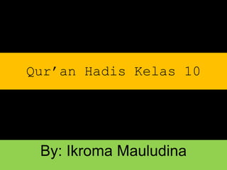 By: Ikroma Mauludina
Qur’an Hadis Kelas 10Qur’an Hadis Kelas 10
By: Ikroma Mauludina
 