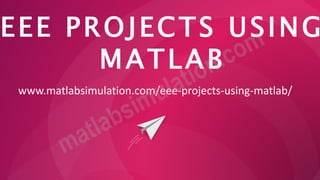 EEE PROJECTS USING
MATLAB
www.matlabsimulation.com/eee-projects-using-matlab/
 
