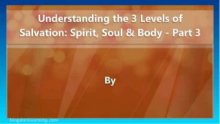 Understanding the 3 Levels of Salvation: Spirit, Soul & Body - Part 3