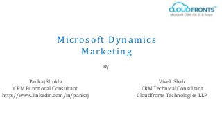 Pankaj Shukla
CRM Functional Consultant
http://www.linkedin.com/in/pankaj
By
Vivek Shah
CRM Technical Consultant
Cloudfronts Technologies LLP
Microsoft Dynamics
Marketing
 