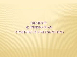 CREATED BY-
SK. IFTEKHAR ISLAM
DEPARTMENT OF CIVIL ENGINEERING
 