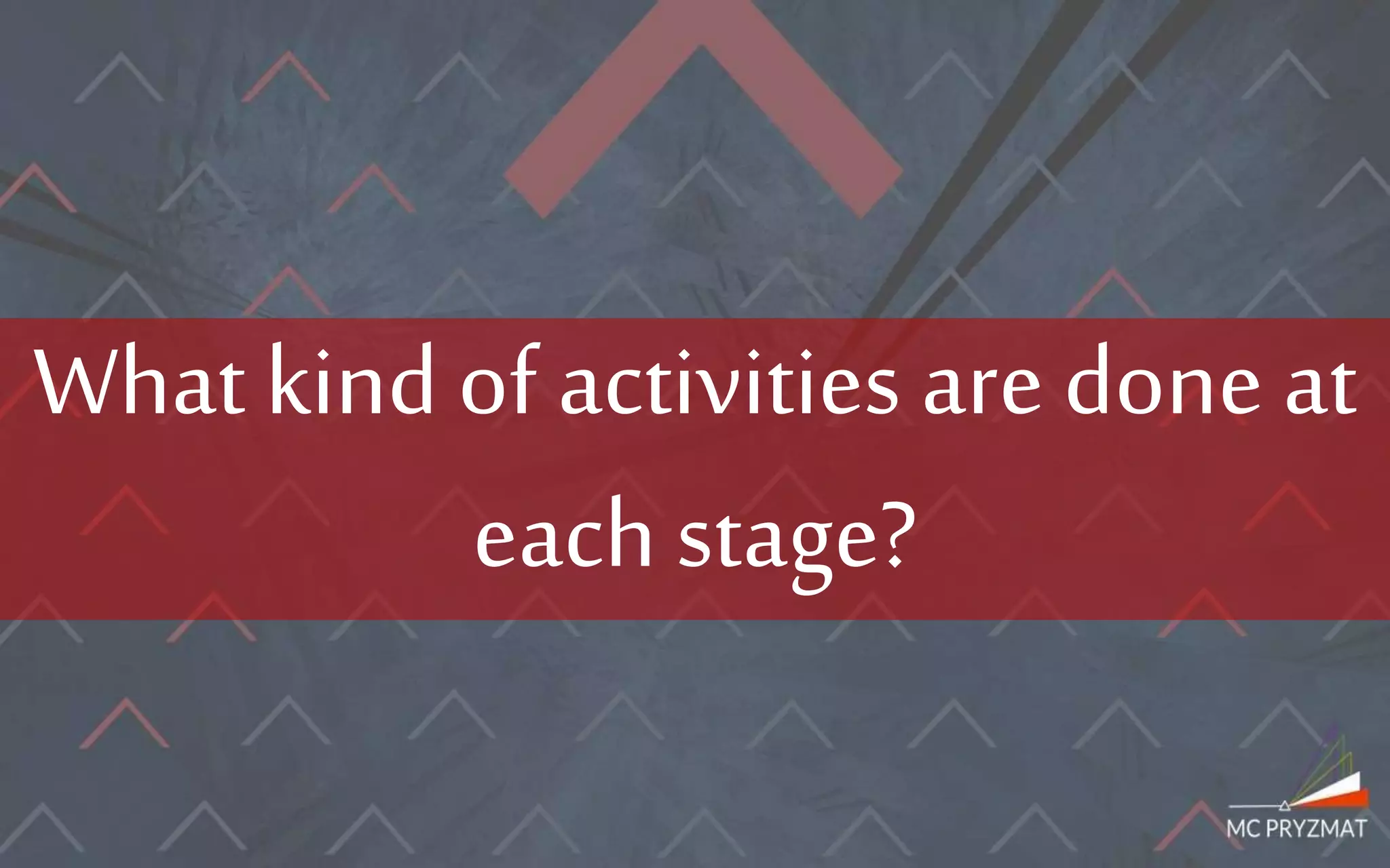 What kind of activities are done at
each stage?
 