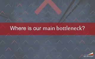 Where is our main bottleneck?
 