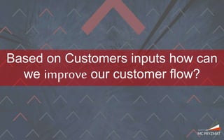Based on Customers inputs how can
we improve our customer flow?
 