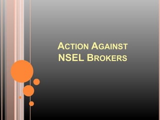 ACTION AGAINST
NSEL BROKERS
 