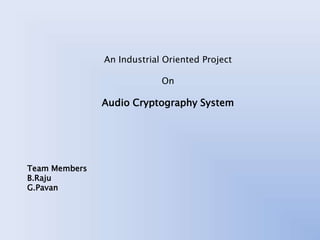 An Industrial Oriented Project
On
Audio Cryptography System
Team Members
B.Raju
G.Pavan
 