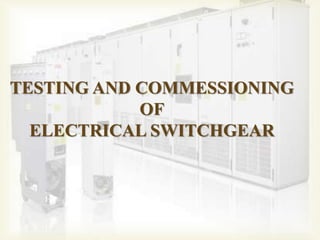 TESTING AND COMMESSIONING
OF
ELECTRICAL SWITCHGEAR
 