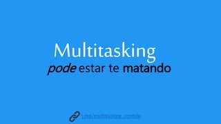 Multitasking
pode estar te matando
j.mp/multitasking_contele
 