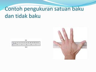 Contoh pengukuran satuan baku
dan tidak baku
 