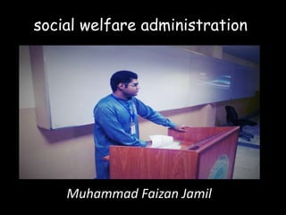 social welfare administration
Muhammad Faizan Jamil
 