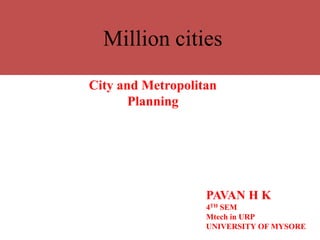 Million cities
City and Metropolitan
Planning
PAVAN H K
4TH SEM
Mtech in URP
UNIVERSITY OF MYSORE
 