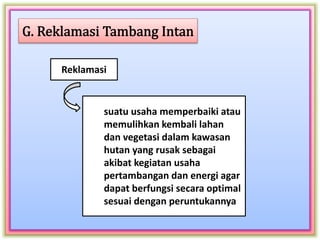 Reklamasi
suatu usaha memperbaiki atau
memulihkan kembali lahan
dan vegetasi dalam kawasan
hutan yang rusak sebagai
akibat kegiatan usaha
pertambangan dan energi agar
dapat berfungsi secara optimal
sesuai dengan peruntukannya
 