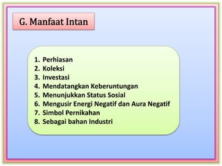 1. Perhiasan
2. Koleksi
3. Investasi
4. Mendatangkan Keberuntungan
5. Menunjukkan Status Sosial
6. Mengusir Energi Negatif dan Aura Negatif
7. Simbol Pernikahan
8. Sebagai bahan Industri
 