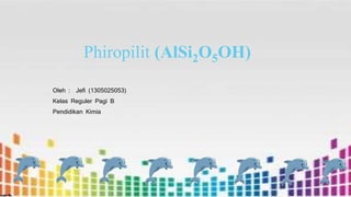 Phiropilit (AlSi2O5OH)
Oleh : Jefi (1305025053)
Kelas Reguler Pagi B
Pendidikan Kimia
 
