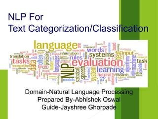 NLP For
Text Categorization/Classification
Domain-Natural Language Processing
Prepared By-Abhishek Oswal
Guide-Jayshree Ghorpade
 