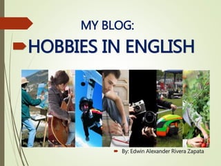 HOBBIES IN ENGLISH
 By: Edwin Alexander Rivera Zapata
MY BLOG:
 