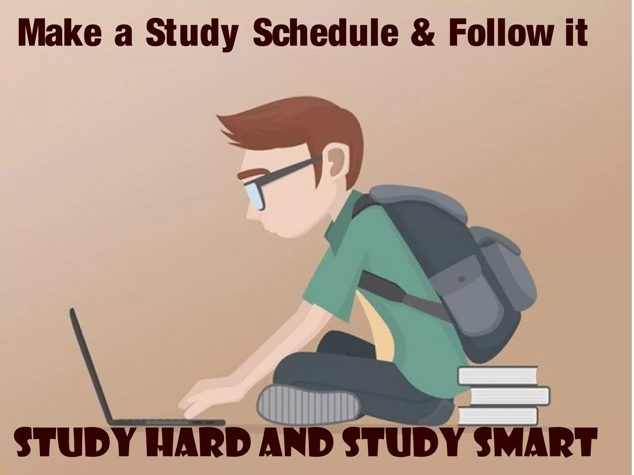 Make a Study Schedule & Follow it
Study Hard and Study Smart
