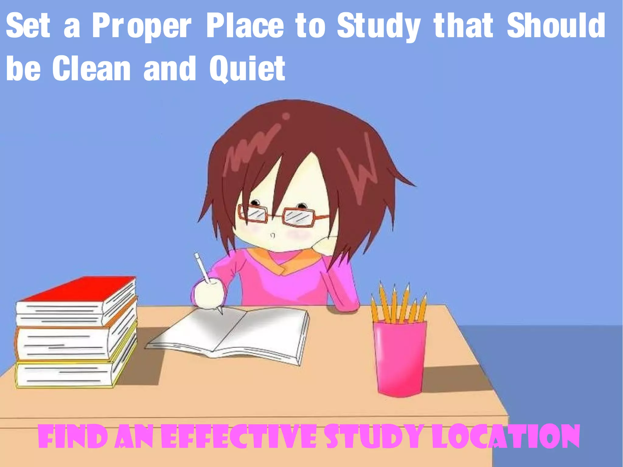 Find an Effective Study Location
Set a Proper Place to Study that Should
be Clean and Quiet