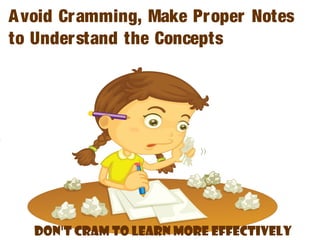 Don't Cram to Learn More Effectively
Avoid Cramming, Make Proper Notes
to Understand the Concepts
 