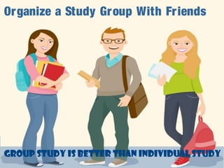 Organize a Study Group With Friends
group study is better than individual study
 