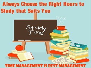 Time Management is Best Management
Always Choose the Right Hours to
Study that Suits You
 