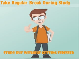 Take Regular Break During Study
study but without getting stressed
 