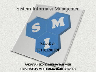 Sistem Informasi Manajemen
Mardiah
201561201091
FAKULTAS EKONOMI/MANAJEMEN
UNIVERSITAS MUHAMMADIYAH SORONG
 