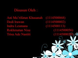 Disusun Oleh :
Ani Ma’rifatun Khasanah (1114500068)
Dedi Irawan (1114500002)
Indra Lesmana (1114500113)
Rokhmatun Nisa (1114500056)
Trisa Ade Nastiti (1114500020)
 