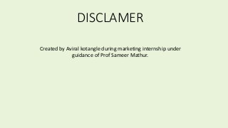 DISCLAMER
Created by Aviral kotangle during marketing internship under
guidance of Prof Sameer Mathur.
 