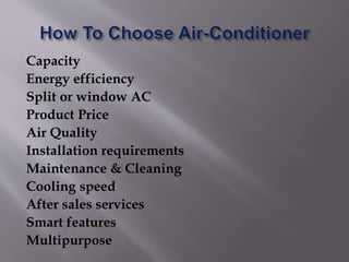 Capacity
Energy efficiency
Split or window AC
Product Price
Air Quality
Installation requirements
Maintenance & Cleaning
Cooling speed
After sales services
Smart features
Multipurpose
 