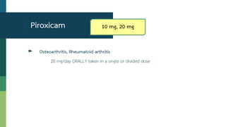 Piroxicam
► Osteoarthritis, Rheumatoid arthritis
20 mg/day ORALLY taken in a single or divided dose
10 mg, 20 mg
 