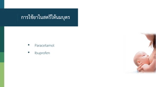 การใช้ยาในสตรีให้นมบุตร
• Paracetamol
• Ibuprofen
 