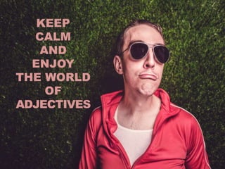 KEEP
CALM
AND
ENJOY
THE WORLD
OF
ADJECTIVES
 